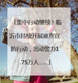 集中行动继续！临沂市持续开展巡查宣防行动，出动警力1.75万人……
