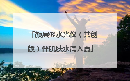 颜层®水光仪（共创版）伴肌肤水润入夏