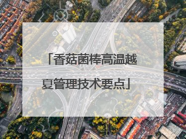 香菇菌棒高温越夏管理技术要点
