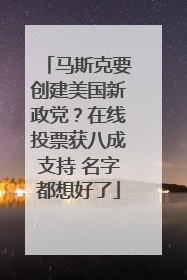 马斯克要创建美国新政党？在线投票获八成支持 名字都想好了