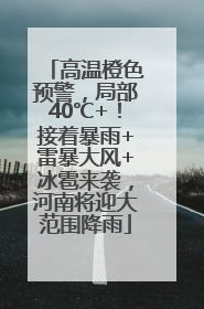 高温橙色预警，局部40℃+！接着暴雨+雷暴大风+冰雹来袭，河南将迎大范围降雨