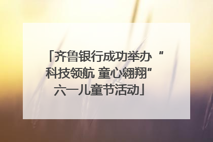 齐鲁银行成功举办“科技领航 童心翱翔”六一儿童节活动