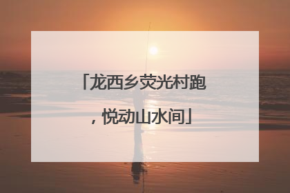 龙西乡荧光村跑，悦动山水间