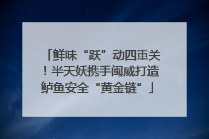 鲜味“跃”动四重关！半天妖携手闽威打造鲈鱼安全“黄金链”