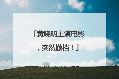 黄晓明主演电影，突然撤档！