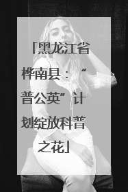 黑龙江省桦南县：“普公英”计划绽放科普之花