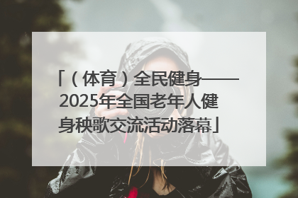 （体育）全民健身——2025年全国老年人健身秧歌交流活动落幕