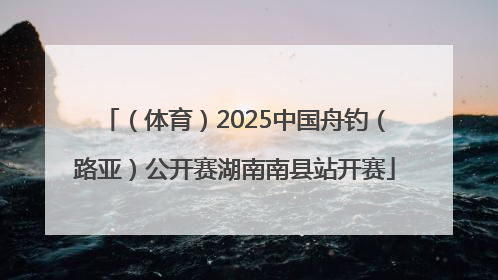 （体育）2025中国舟钓（路亚）公开赛湖南南县站开赛