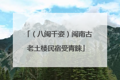 （八闽千姿）闽南古老土楼民宿受青睐