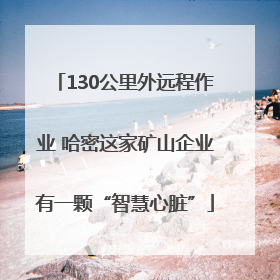 130公里外远程作业 哈密这家矿山企业有一颗“智慧心脏”
