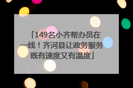 149名小齐帮办员在一线！齐河县让政务服务既有速度又有温度