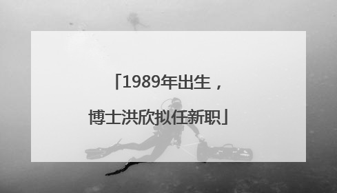 1989年出生，博士洪欣拟任新职