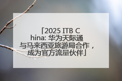 2025 ITB China: 华为天际通与马来西亚旅游局合作，成为官方流量伙伴
