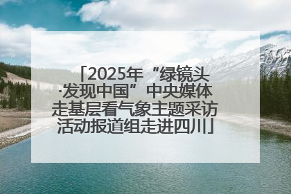 2025年“绿镜头·发现中国”中央媒体走基层看气象主题采访活动报道组走进四川