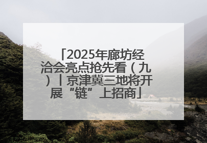 2025年廊坊经洽会亮点抢先看（九）丨京津冀三地将开展“链”上招商