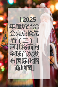 2025年廊坊经洽会亮点抢先看（二）丨河北将面向全球首次发布国际化招商地图