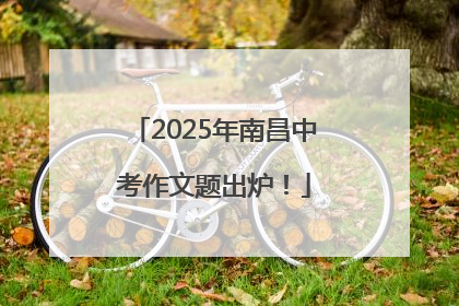 2025年南昌中考作文题出炉！