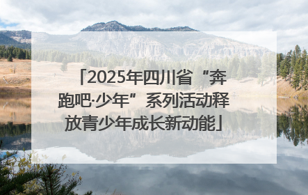 2025年四川省“奔跑吧·少年”系列活动释放青少年成长新动能