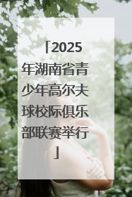 2025年湖南省青少年高尔夫球校际俱乐部联赛举行