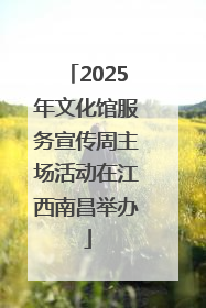 2025年文化馆服务宣传周主场活动在江西南昌举办
