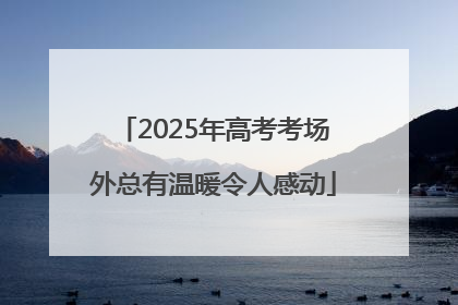 2025年高考考场外总有温暖令人感动