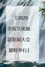 2025全省文化旅游发展大会即将举行