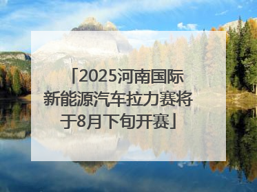 2025河南国际新能源汽车拉力赛将于8月下旬开赛