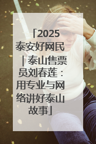 2025泰安好网民｜泰山售票员刘春莲：用专业与网络讲好泰山故事