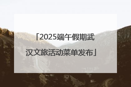 2025端午假期武汉文旅活动菜单发布