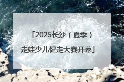 2025长沙（夏季）走娃少儿健走大赛开幕