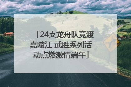 24支龙舟队竞渡嘉陵江 武胜系列活动点燃激情端午