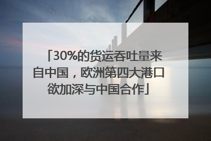 30%的货运吞吐量来自中国，欧洲第四大港口欲加深与中国合作