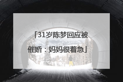 31岁陈梦回应被催婚：妈妈很着急