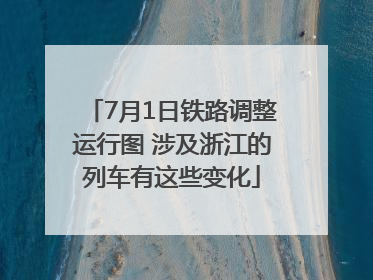 7月1日铁路调整运行图 涉及浙江的列车有这些变化