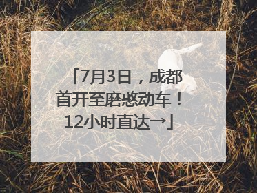 7月3日，成都首开至磨憨动车！12小时直达→