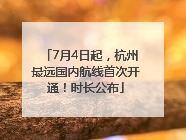 7月4日起，杭州最远国内航线首次开通！时长公布