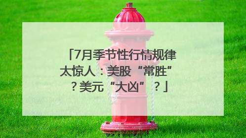 7月季节性行情规律太惊人：美股“常胜”？美元“大凶”？