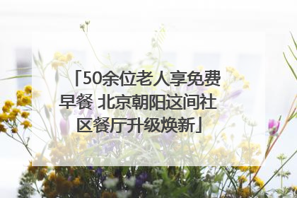 50余位老人享免费早餐 北京朝阳这间社区餐厅升级焕新