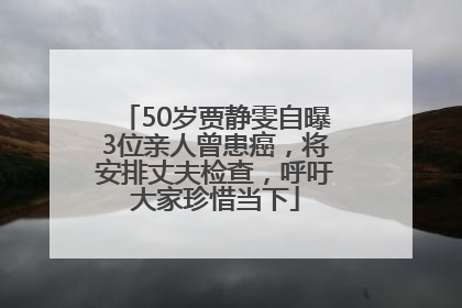 50岁贾静雯自曝3位亲人曾患癌，将安排丈夫检查，呼吁大家珍惜当下