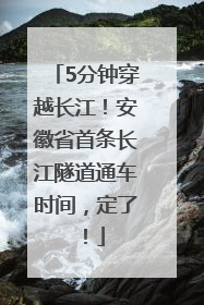 5分钟穿越长江！安徽省首条长江隧道通车时间，定了！