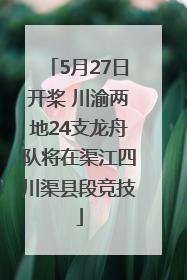 5月27日开桨 川渝两地24支龙舟队将在渠江四川渠县段竞技
