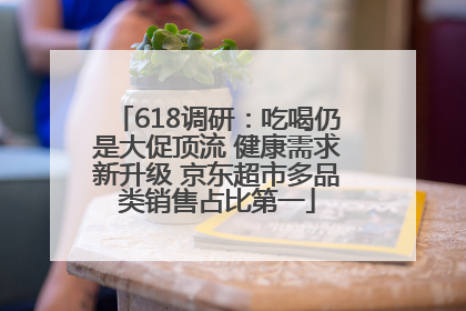 618调研：吃喝仍是大促顶流 健康需求新升级 京东超市多品类销售占比第一