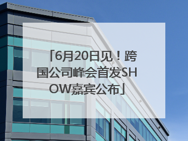 6月20日见！跨国公司峰会首发SHOW嘉宾公布