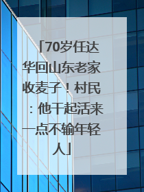 70岁任达华回山东老家收麦子！村民：他干起活来一点不输年轻人