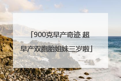 900克早产奇迹 超早产双胞胎姐妹三岁啦