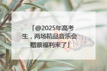 @2025年高考生，两场精品音乐会赠票福利来了