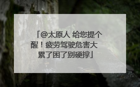 @太原人 给您提个醒！疲劳驾驶危害大 累了困了别硬撑