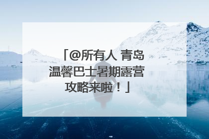 @所有人 青岛温馨巴士暑期露营攻略来啦！