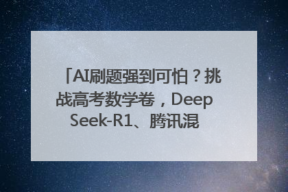 AI刷题强到可怕？挑战高考数学卷，DeepSeek-R1、腾讯混元T1、Grok 3等十大模型测评来了