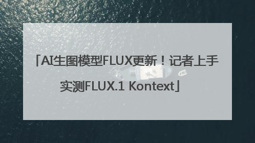 AI生图模型FLUX更新！记者上手实测FLUX.1 Kontext